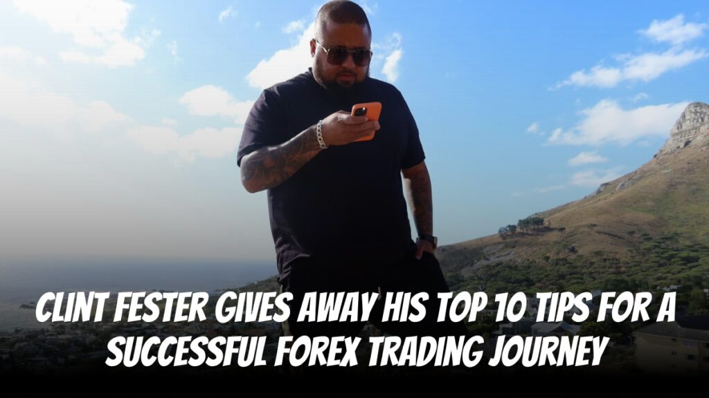 Clint Fester Gives Away His Top 10 Tips For A Successful Forex Trading Journey