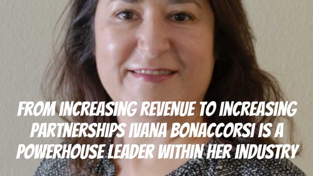 From Increasing Revenue to Increasing Partnerships: Ivana Bonaccorsi is a Powerhouse Leader Within her Industry