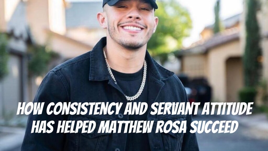 How Consistency and Servant Attitude Has Helped Matthew Rosa Succeed