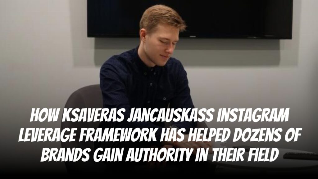 How Ksaveras Jancauskas’s Instagram Leverage Framework Has Helped Dozens Of Brands Gain Authority In Their Field