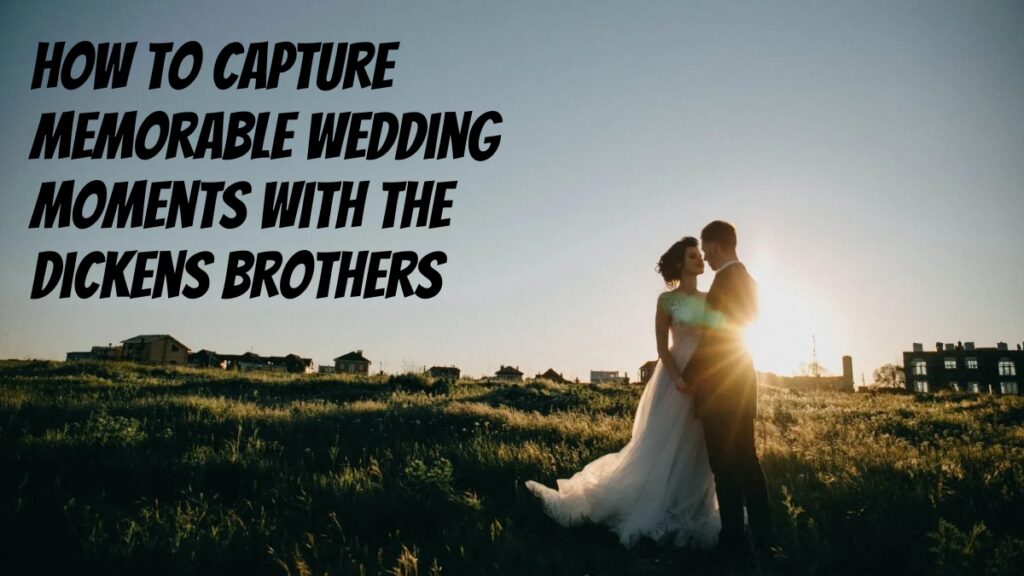 How To Capture Memorable Wedding Moments With The Dickens Brothers