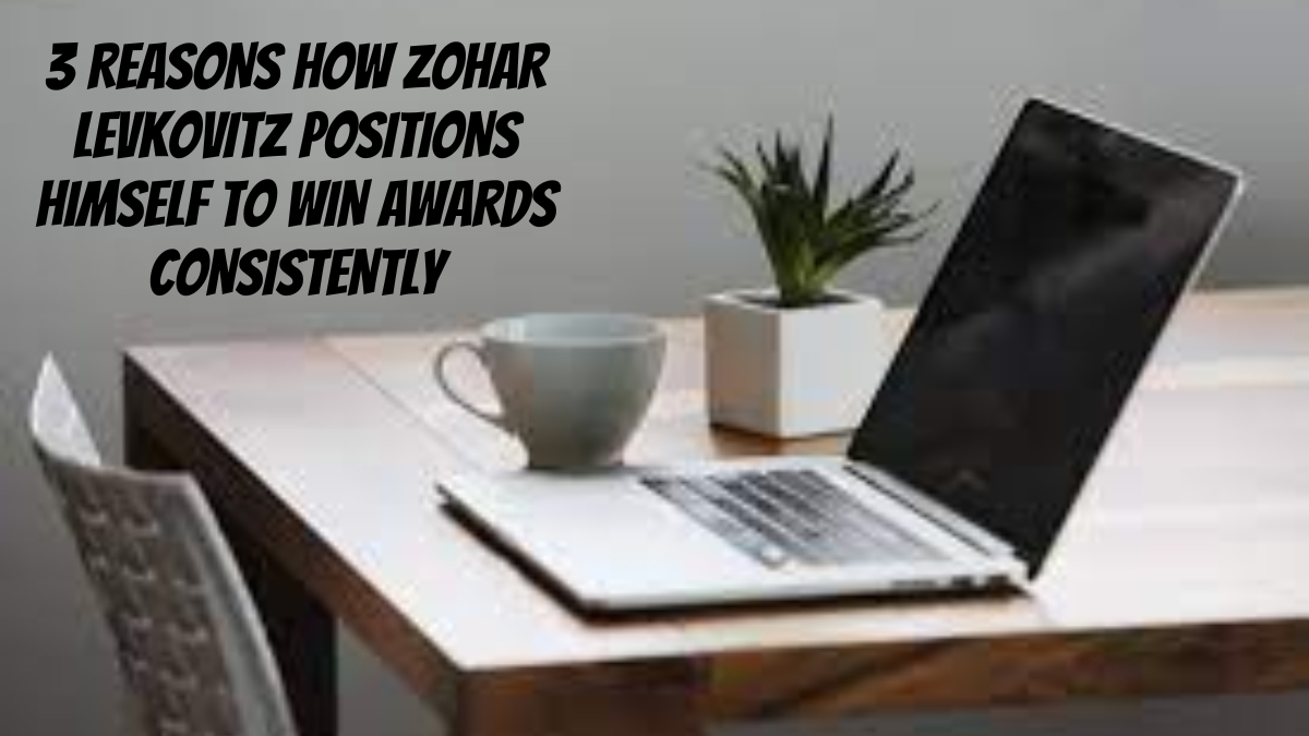 3 Reasons How Zohar Levkovitz Positions Himself to Win Awards Consistently