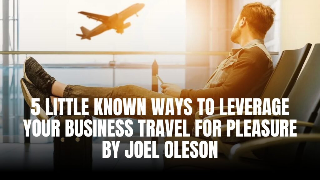 5 Little Known Ways To Leverage Your Business Travel for Pleasure By Joel Oleson