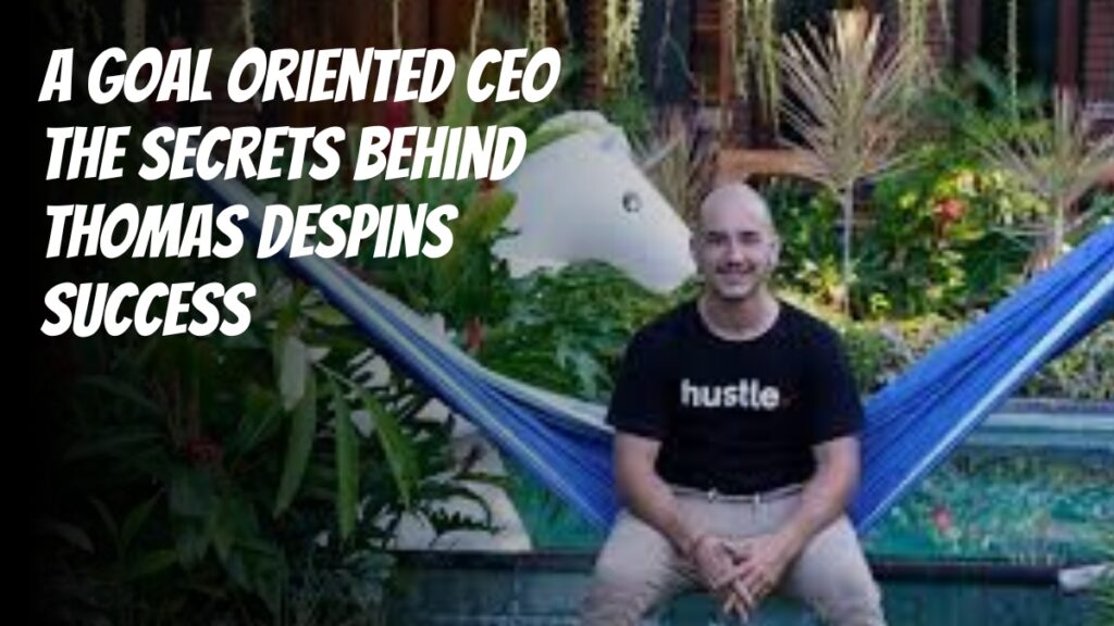 A Goal Oriented CEO; The Secrets Behind Thomas Despin’s Success