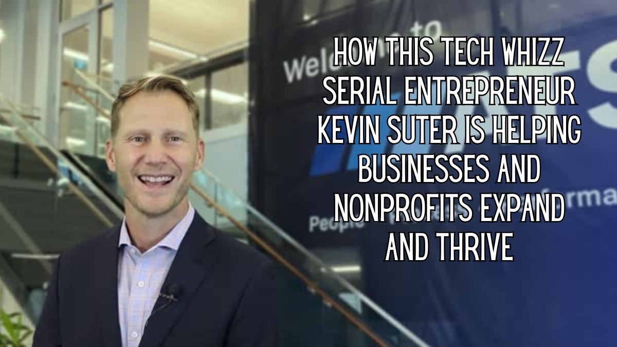 How This Tech Whizz & Serial Entrepreneur Kevin Suter Is Helping Businesses and Nonprofits Expand and Thrive
