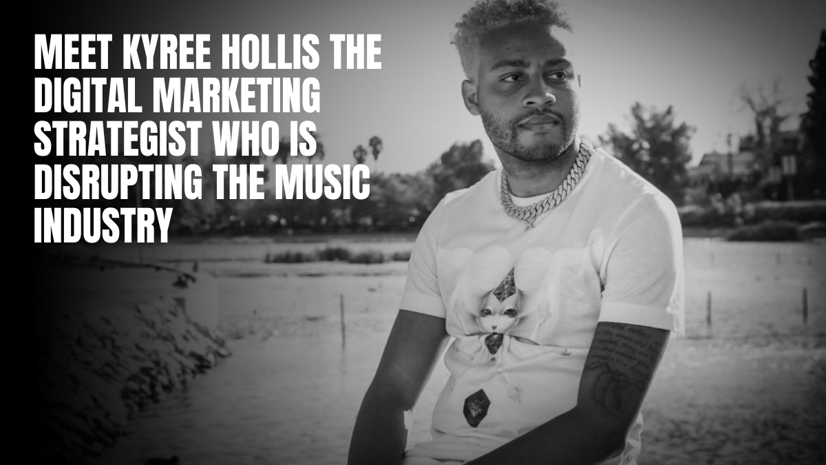 Meet Kyree Hollis, The Digital Marketing Strategist Who Is Disrupting The Music Industry