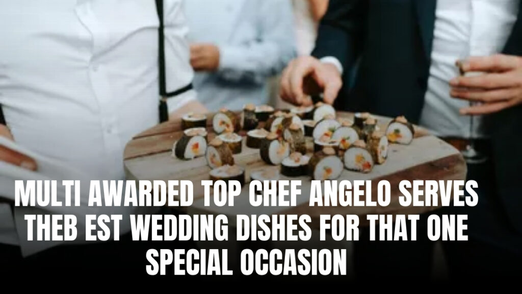 Multi-Awarded Top Chef Angelo Serves The Best Wedding Dishes For That One Special Occasion