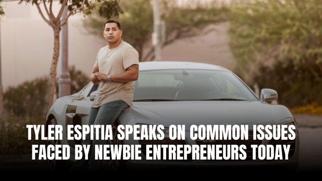 Tyler Espitia Speaks On Common Issues Faced By Newbie Entrepreneurs Today