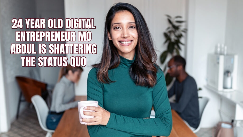 24 Year Old Digital Entrepreneur Mo Abdul Is Shattering The Status-Quo
