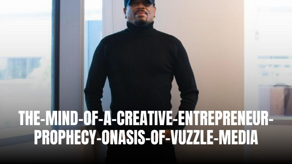 The Mind Of A Creative Entrepreneur: Prophecy Onasis of Vuzzle Media