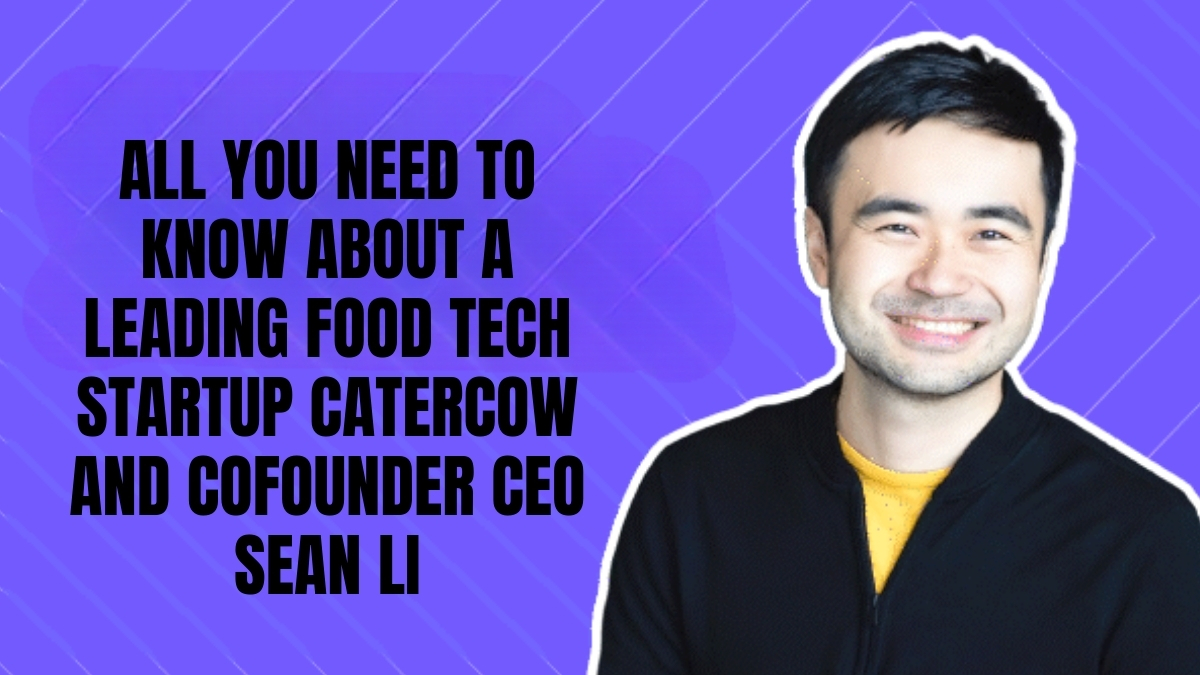 All You Need to Know about a Leading Food Tech Startup, CaterCow and Cofounder & CEO Sean Li