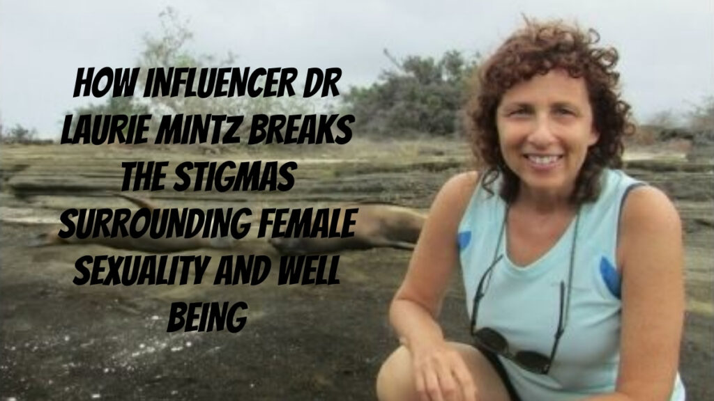 How Influencer Dr. Laurie Mintz Breaks the Stigmas Surrounding Female Sexuality and Well Being