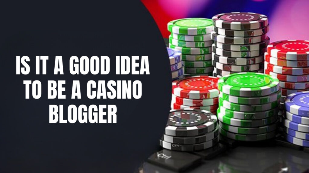 Is It A Good Idea To Be A Casino Blogger?