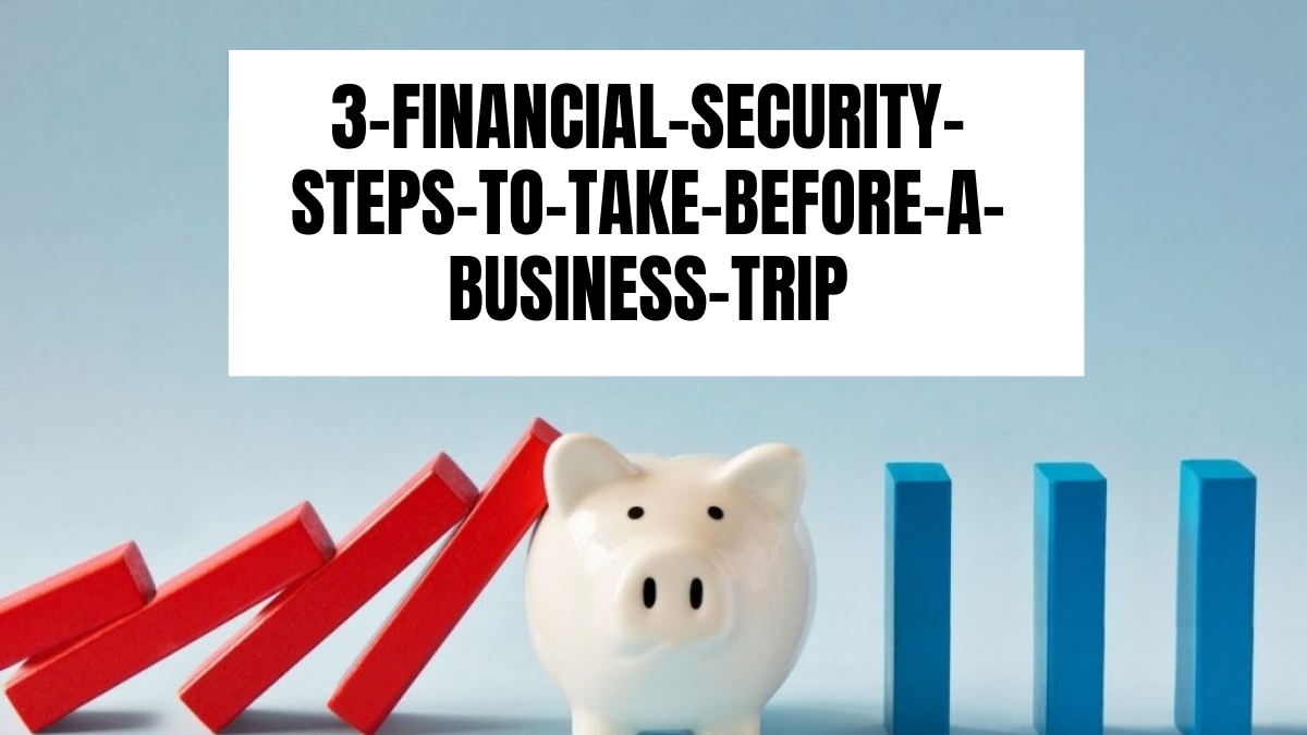 3 Financial Security Steps To Take Before A Business Trip