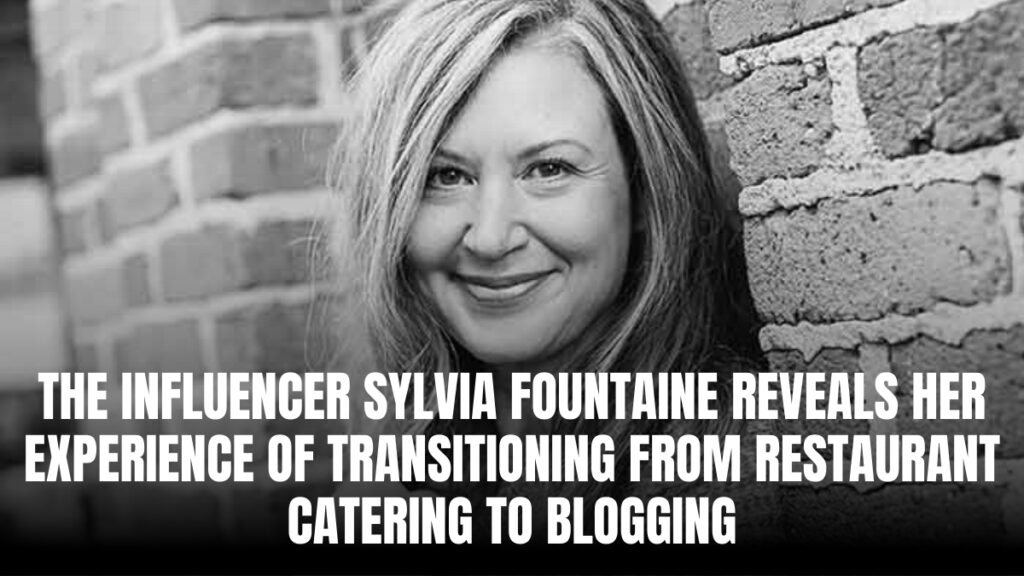 The Influencer Sylvia Fountaine Reveals Her Experience of Transitioning from Restaurant Catering to Blogging