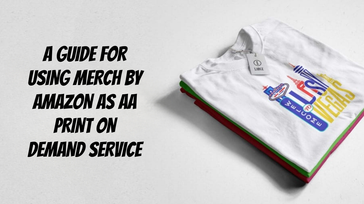 A Guide For Using Merch By Amazon As Aa Print-on-Demand Service