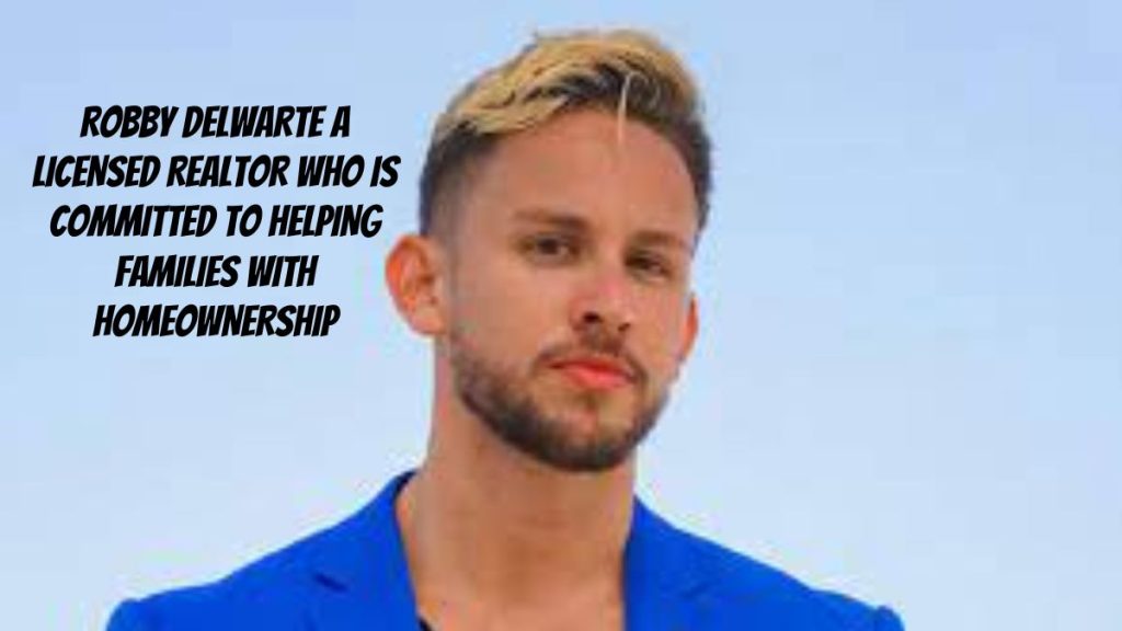 Robby Delwarte- A Licensed Realtor Who Is Committed to Helping Families with Homeownership