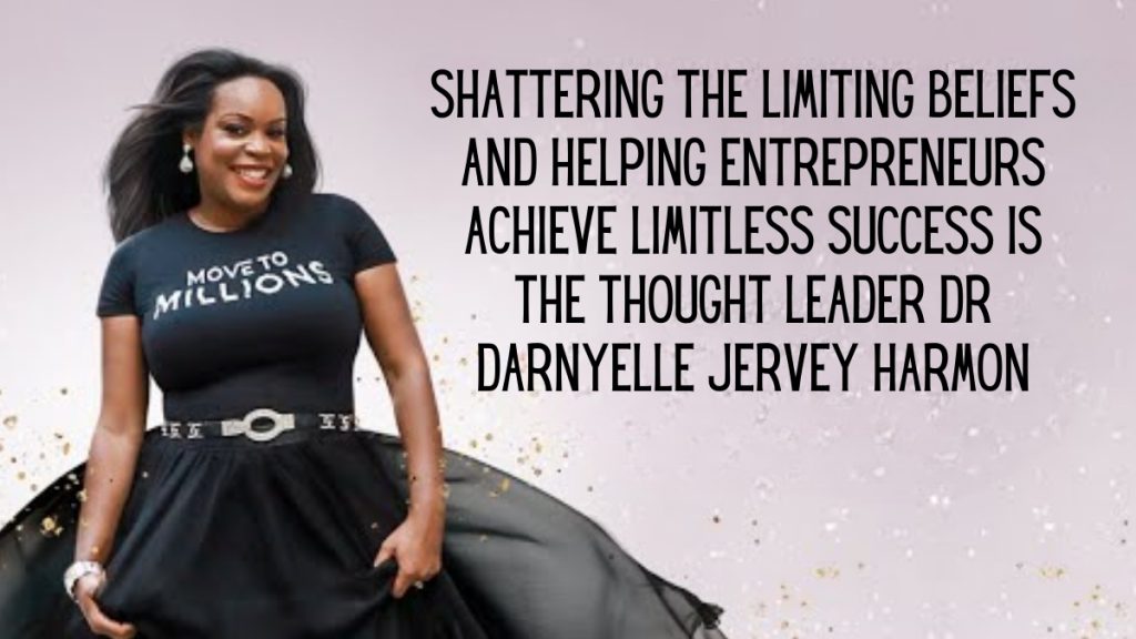 Shattering the Limiting Beliefs and Helping Entrepreneurs Achieve Limitless Success Is the Thought Leader, Dr. Darnyelle Jervey Harmon