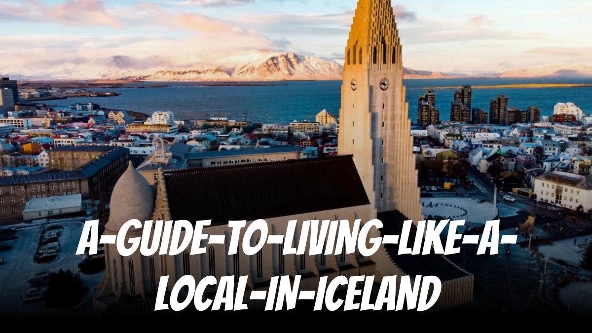 A Guide to Living Like a Local in Iceland