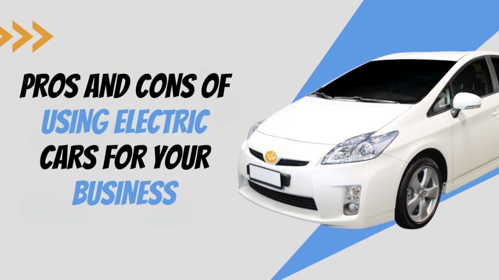 Pros and Cons of Using Electric Cars for Your Business