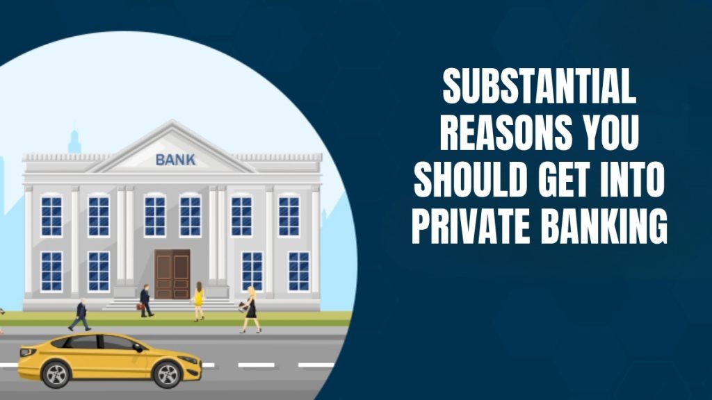 Substantial Reasons You Should Get into Private Banking