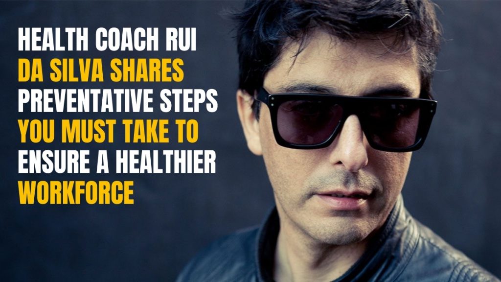 Health Coach Rui da Silva Shares Preventative Steps You Must Take to Ensure a Healthier Workforce