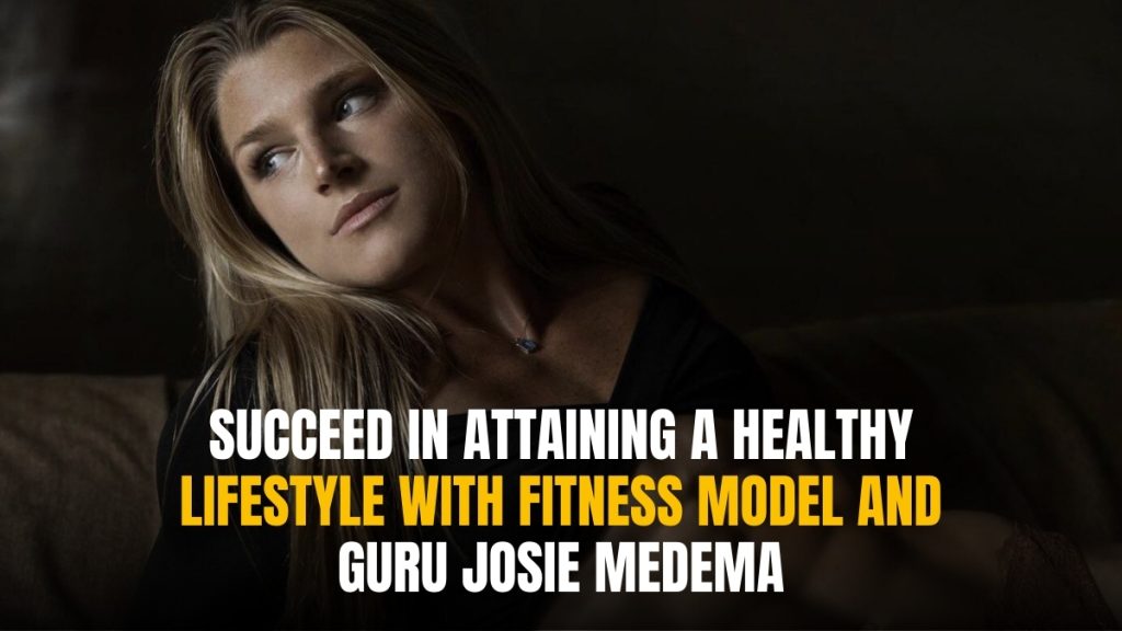 Succeed in Attaining a Healthy Lifestyle with Fitness Model and Guru Josie Medema