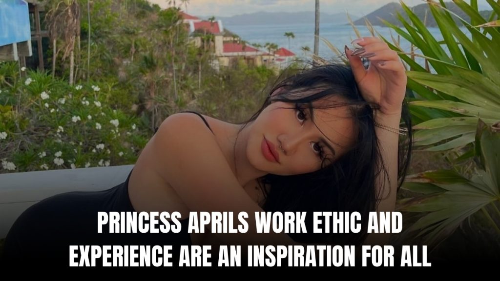 Princess April’s Work Ethic and Experience Are an Inspiration for All