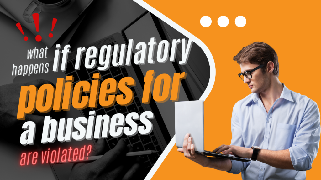 What Is A Business Regulatory Policy? What Happens If Regulatory Policies For A Business Are Violated?