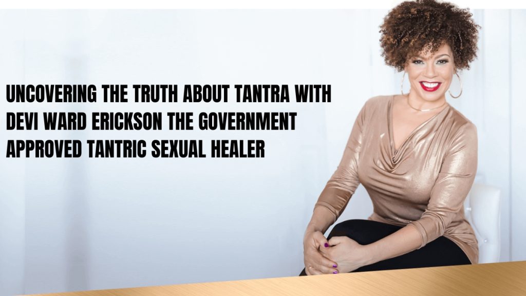 Uncovering The Truth About Tantra With Devi Ward Erickson – The Government-Approved Tantric Sexual Healer